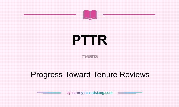 What does PTTR mean? It stands for Progress Toward Tenure Reviews