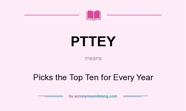 What does PTTEY mean? It stands for Picks the Top Ten for Every Year