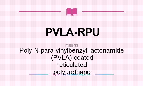 What does PVLA-RPU mean? It stands for Poly-N-para-vinylbenzyl-lactonamide (PVLA)-coated reticulated polyurethane