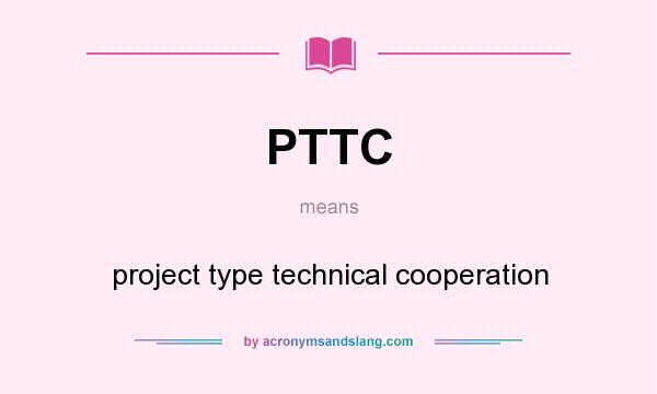 What does PTTC mean? It stands for project type technical cooperation