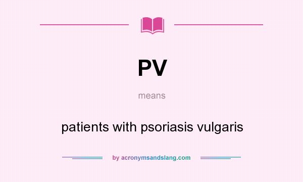 What does PV mean? It stands for patients with psoriasis vulgaris