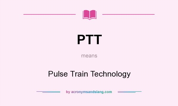 What does PTT mean? It stands for Pulse Train Technology