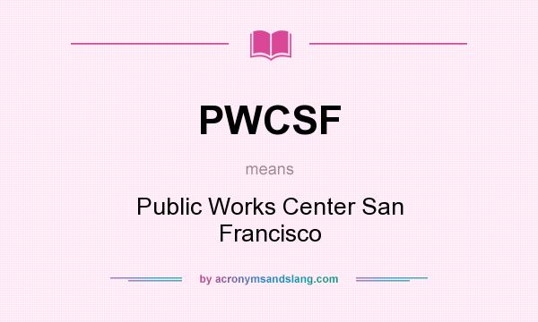 What does PWCSF mean? It stands for Public Works Center San Francisco