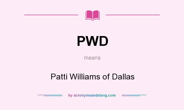 What does PWD mean? It stands for Patti Williams of Dallas