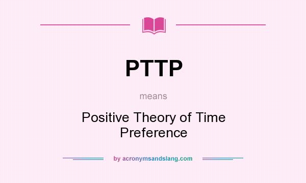 What does PTTP mean? It stands for Positive Theory of Time Preference