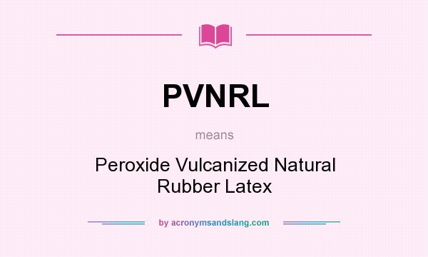 What does PVNRL mean? It stands for Peroxide Vulcanized Natural Rubber Latex