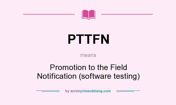 What does PTTFN mean? It stands for Promotion to the Field Notification (software testing)