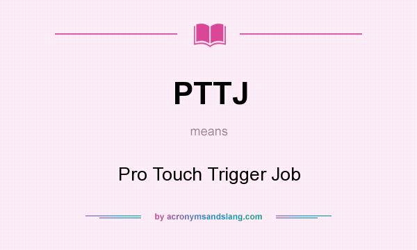 What does PTTJ mean? It stands for Pro Touch Trigger Job