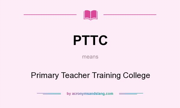 What does PTTC mean? It stands for Primary Teacher Training College