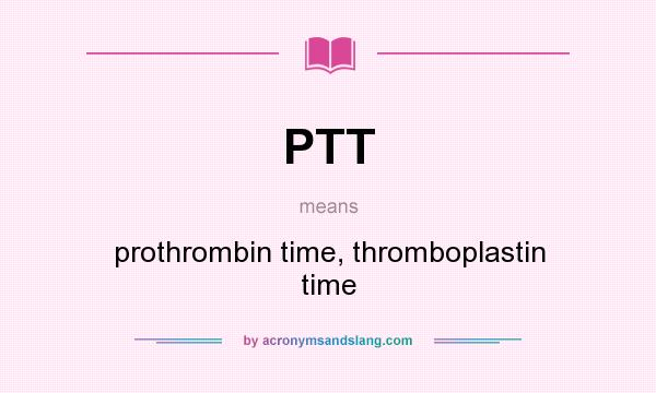 What does PTT mean? It stands for prothrombin time, thromboplastin time