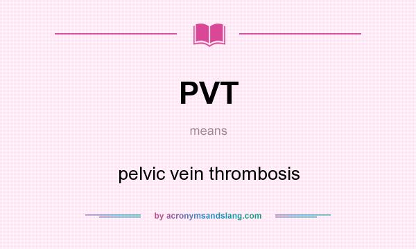 What does PVT mean? It stands for pelvic vein thrombosis