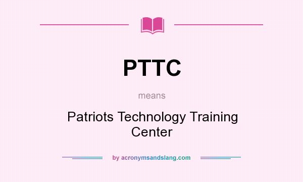 What does PTTC mean? It stands for Patriots Technology Training Center