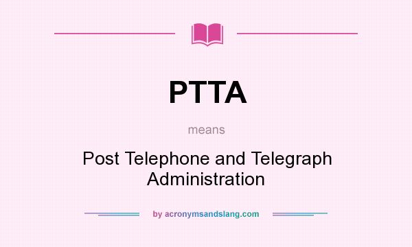 What does PTTA mean? It stands for Post Telephone and Telegraph Administration