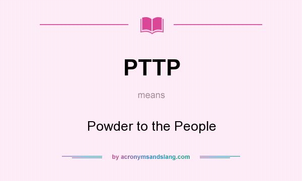 What does PTTP mean? It stands for Powder to the People