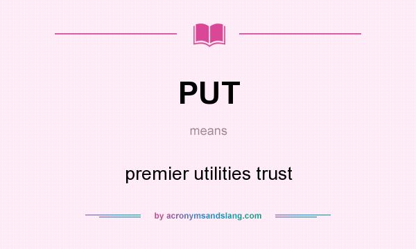 What does PUT mean? It stands for premier utilities trust