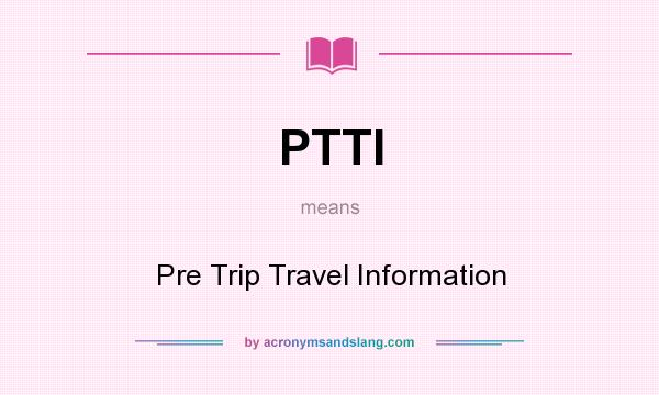 What does PTTI mean? It stands for Pre Trip Travel Information