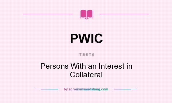 What does PWIC mean? It stands for Persons With an Interest in Collateral