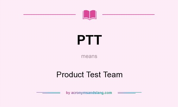 What does PTT mean? It stands for Product Test Team