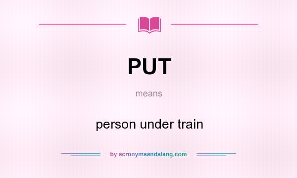 What does PUT mean? It stands for person under train