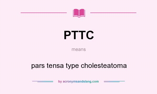 What does PTTC mean? It stands for pars tensa type cholesteatoma