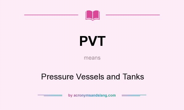 What does PVT mean? It stands for Pressure Vessels and Tanks