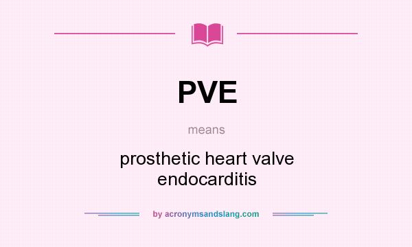 What does PVE mean? It stands for prosthetic heart valve endocarditis