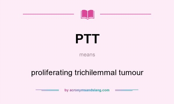 What does PTT mean? It stands for proliferating trichilemmal tumour