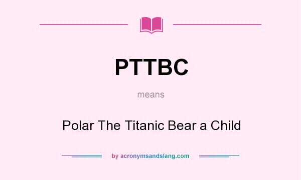 What does PTTBC mean? It stands for Polar The Titanic Bear a Child