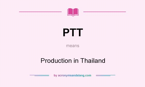 What does PTT mean? It stands for Production in Thailand