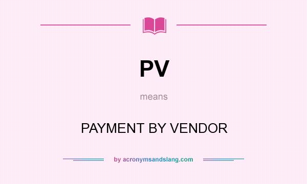 What does PV mean? It stands for PAYMENT BY VENDOR