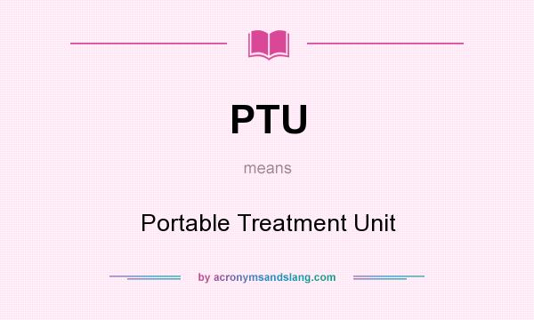 What does PTU mean? It stands for Portable Treatment Unit