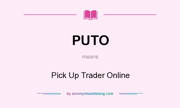 What does PUTO mean? It stands for Pick Up Trader Online