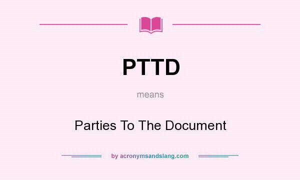 What does PTTD mean? It stands for Parties To The Document