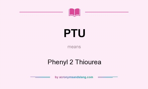 What does PTU mean? It stands for Phenyl 2 Thiourea
