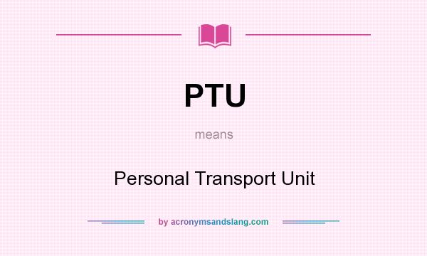 What does PTU mean? It stands for Personal Transport Unit