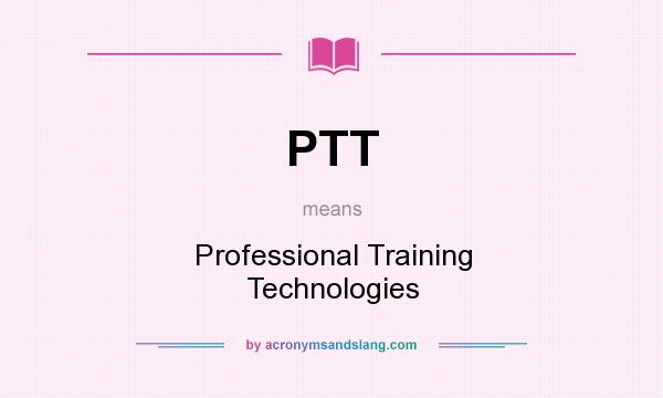 What does PTT mean? It stands for Professional Training Technologies
