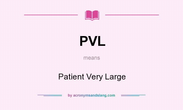 What does PVL mean? It stands for Patient Very Large