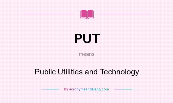 What does PUT mean? It stands for Public Utilities and Technology