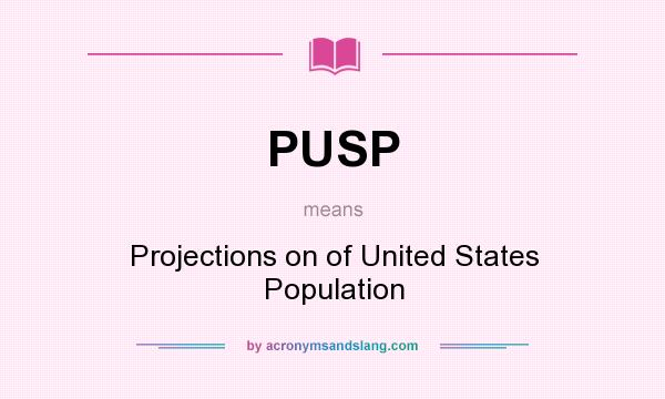 What does PUSP mean? It stands for Projections on of United States Population