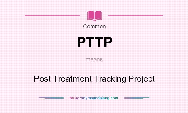 What does PTTP mean? It stands for Post Treatment Tracking Project