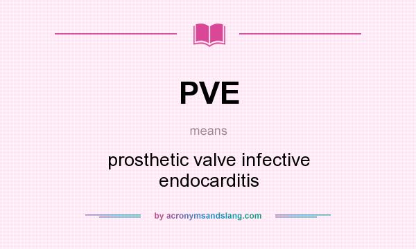 What does PVE mean? It stands for prosthetic valve infective endocarditis