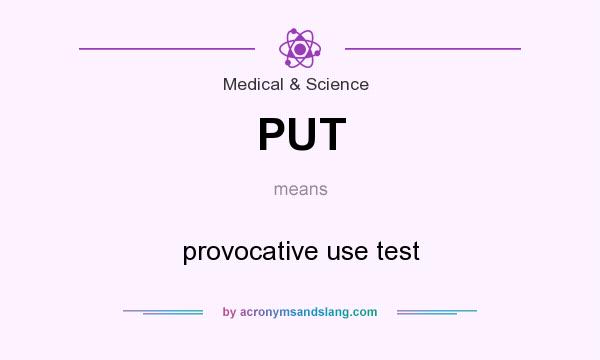 What does PUT mean? It stands for provocative use test
