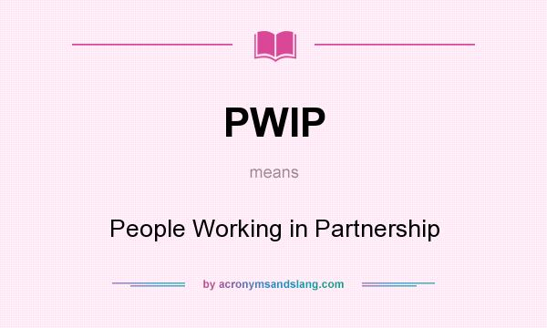What does PWIP mean? It stands for People Working in Partnership