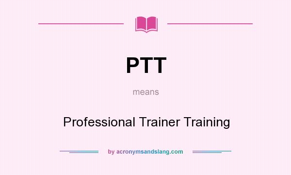 What does PTT mean? It stands for Professional Trainer Training