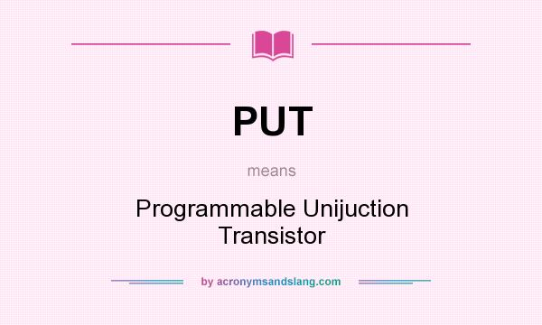 What does PUT mean? It stands for Programmable Unijuction Transistor