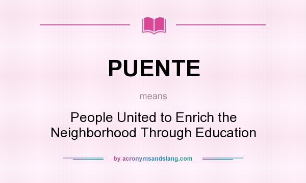 What does PUENTE mean? It stands for People United to Enrich the Neighborhood Through Education