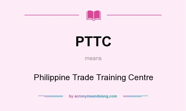 What does PTTC mean? It stands for Philippine Trade Training Centre