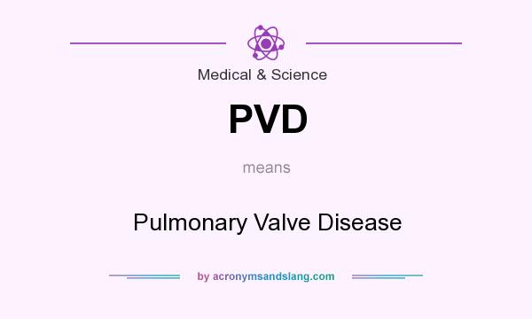 What does PVD mean? It stands for Pulmonary Valve Disease