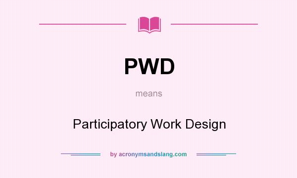 What does PWD mean? It stands for Participatory Work Design