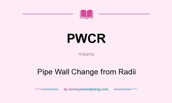 What does PWCR mean? It stands for Pipe Wall Change from Radii